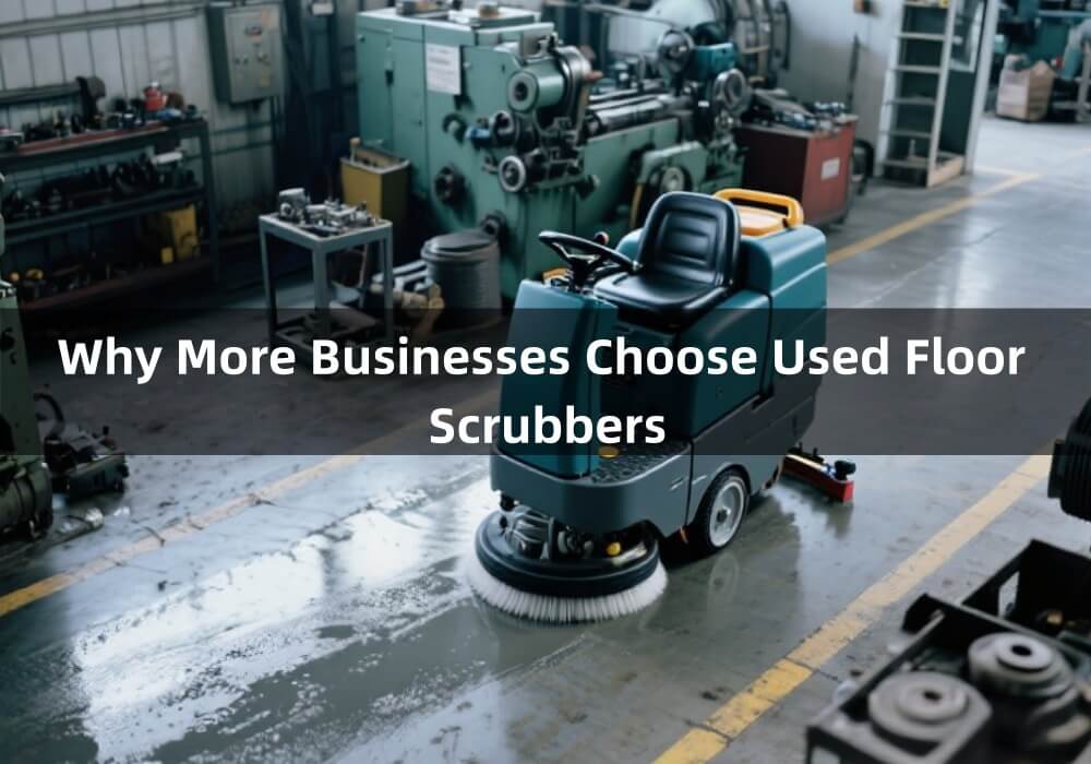 Why More Businesses Choose Used Floor Scrubbers