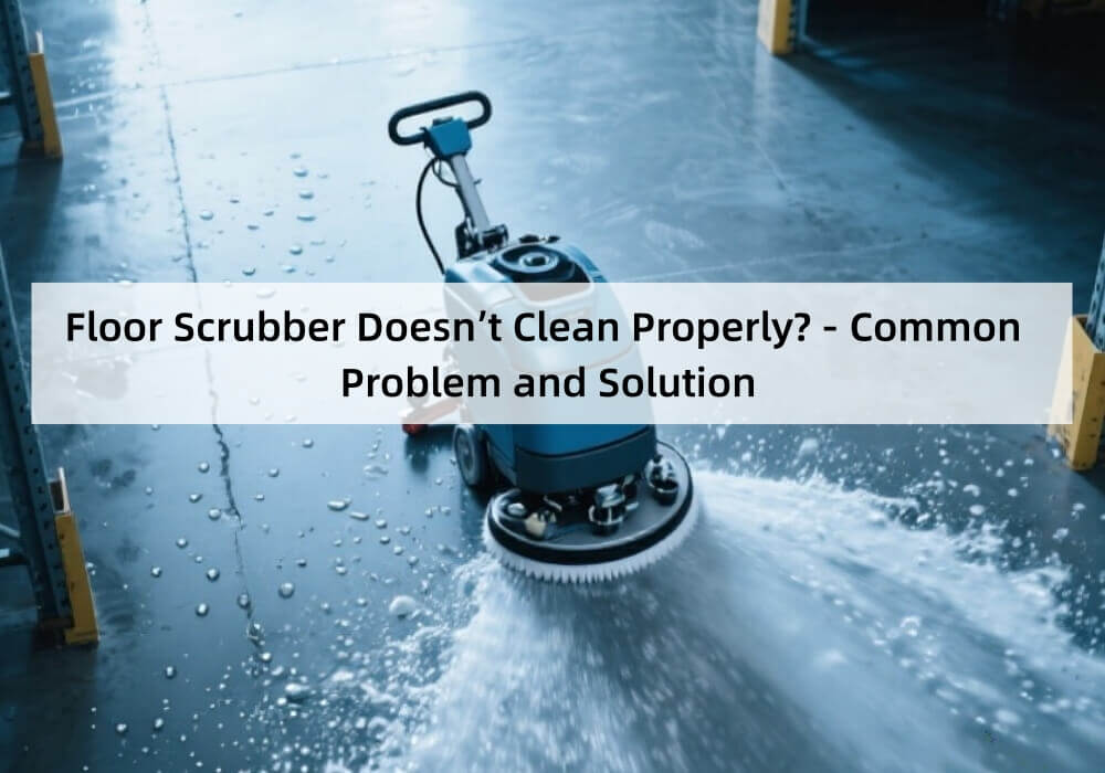 Floor Scrubber Doesn’t Clean Properly - Common Problem and Solution