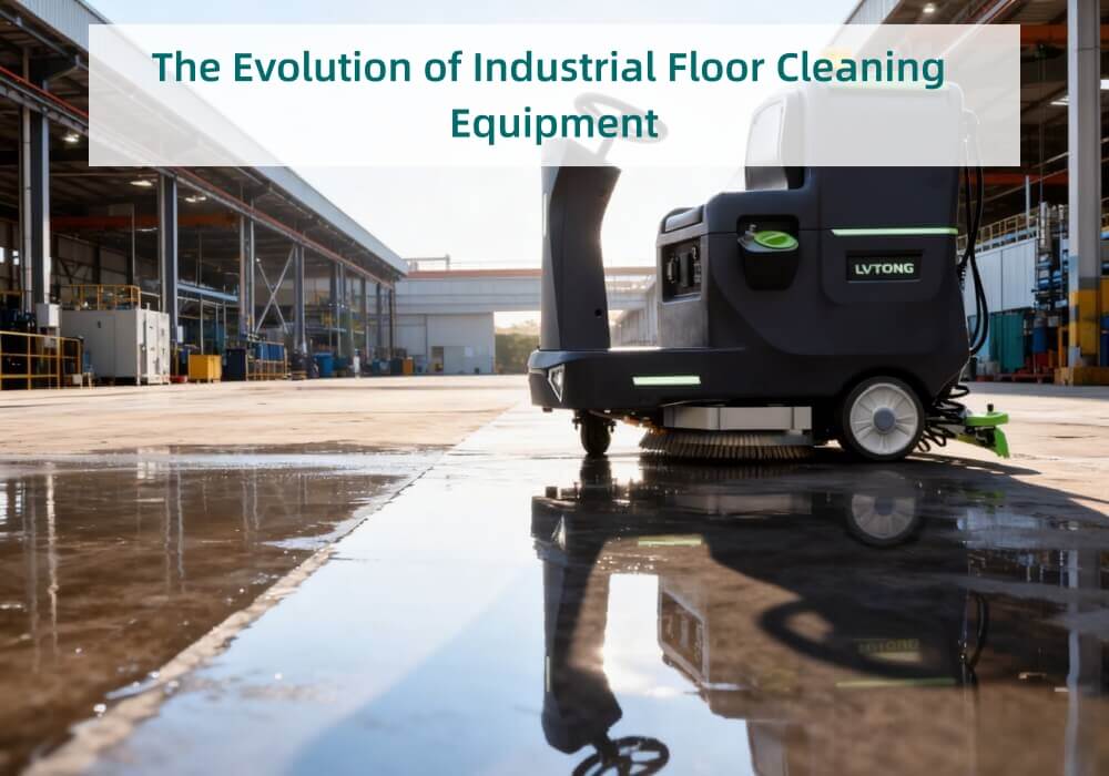 The Evolution of Industrial Floor Cleaning Equipment - LVTONG The Evolution of Industrial Floor Cleaning Equipment